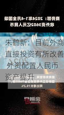 朱鹤新：目前外商直接投资有所改善 外资配置人民币资产提升