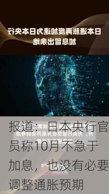 报道：日本央行官员称10月不急于加息，也没有必要调整通胀预期