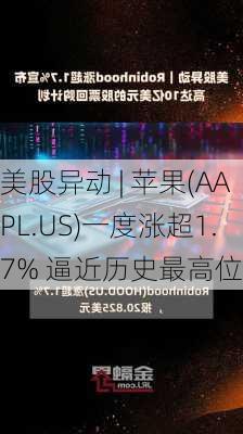 美股异动 | 苹果(AAPL.US)一度涨超1.7% 逼近历史最高位