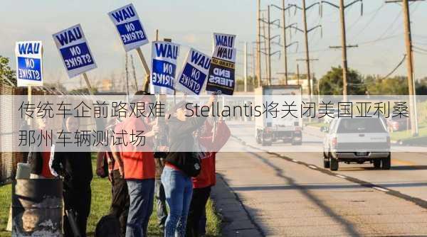 传统车企前路艰难，Stellantis将关闭美国亚利桑那州车辆测试场