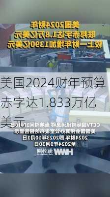 美国2024财年预算赤字达1.833万亿美元