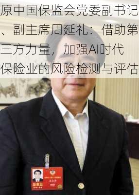 原中国保监会党委副书记、副主席周延礼：借助第三方力量，加强AI时代保险业的风险检测与评估