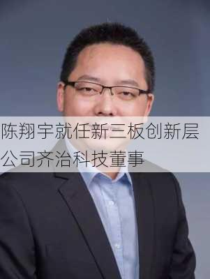 陈翔宇就任新三板创新层公司齐治科技董事