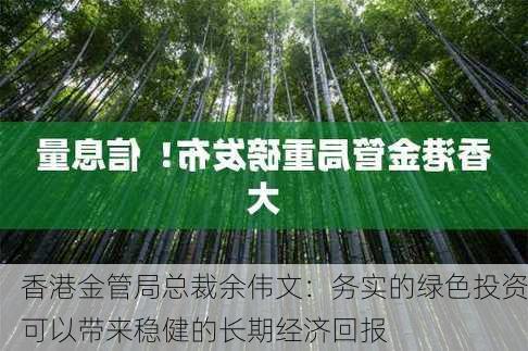 香港金管局总裁余伟文：务实的绿色投资可以带来稳健的长期经济回报