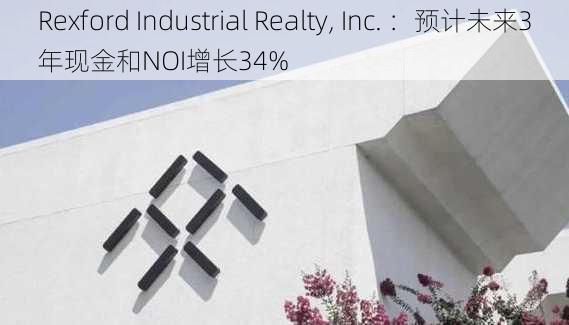 Rexford Industrial Realty, Inc. ：预计未来3年现金和NOI增长34%