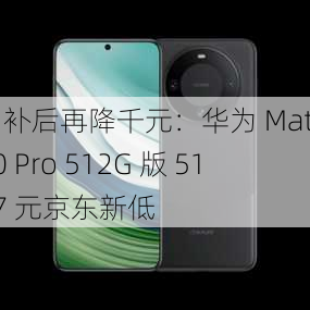 国补后再降千元：华为 Mate 60 Pro 512G 版 5127 元京东新低