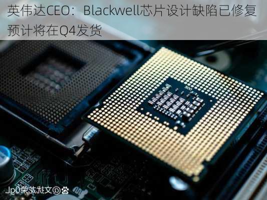 英伟达CEO：Blackwell芯片设计缺陷已修复 预计将在Q4发货