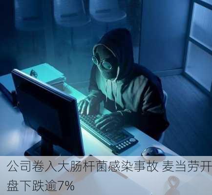 公司卷入大肠杆菌感染事故 麦当劳开盘下跌逾7%