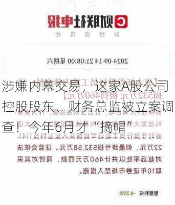 涉嫌内幕交易，这家A股公司控股股东、财务总监被立案调查！今年6月才“摘帽”