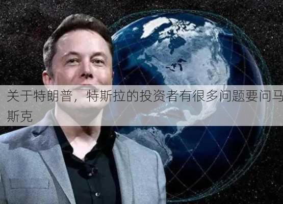 关于特朗普，特斯拉的投资者有很多问题要问马斯克