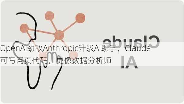 OpenAI劲敌Anthropic升级AI助手，Claude可写网页代码，更像数据分析师