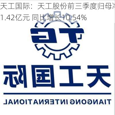 天工国际：天工股份前三季度归母净利约1.42亿元 同比增长10.54%