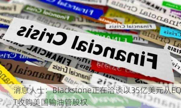 消息人士：Blackstone正在洽谈以35亿美元从EQT收购美国输油管股权