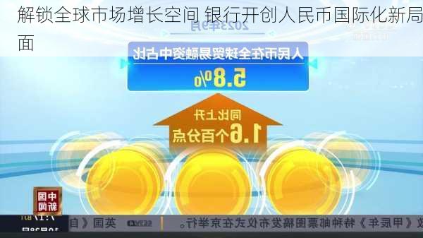 解锁全球市场增长空间 银行开创人民币国际化新局面