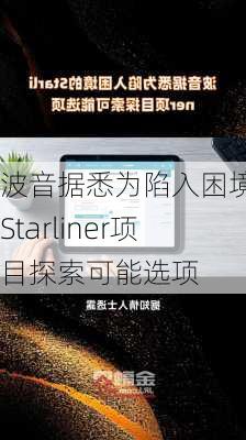 波音据悉为陷入困境的Starliner项目探索可能选项