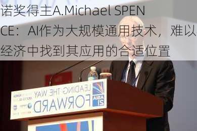 诺奖得主A.Michael SPENCE：AI作为大规模通用技术，难以在经济中找到其应用的合适位置