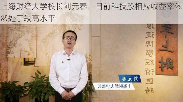 上海财经大学校长刘元春：目前科技股相应收益率依然处于较高水平