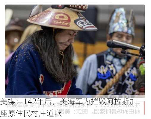 美媒：142年后，美海军为摧毁阿拉斯加一座原住民村庄道歉