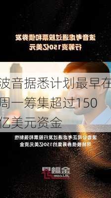 波音据悉计划最早在周一筹集超过150亿美元资金