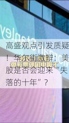 高盛观点引发质疑！华尔街激辩：美股是否会迎来“失落的十年”？