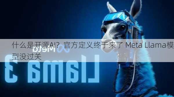 什么是开源AI？官方定义终于来了 Meta Llama模型没过关