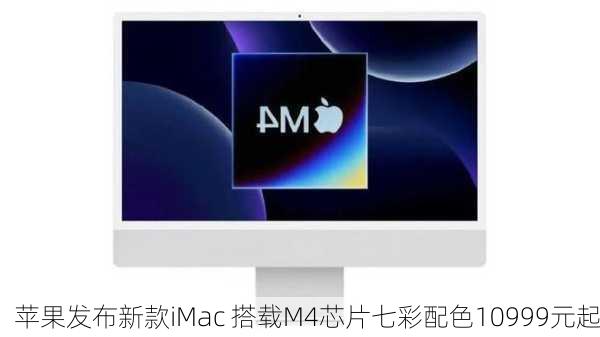 苹果发布新款iMac 搭载M4芯片七彩配色10999元起