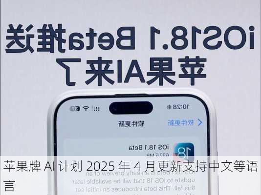 苹果牌 AI 计划 2025 年 4 月更新支持中文等语言