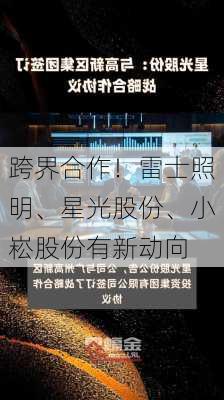 跨界合作！雷士照明、星光股份、小崧股份有新动向