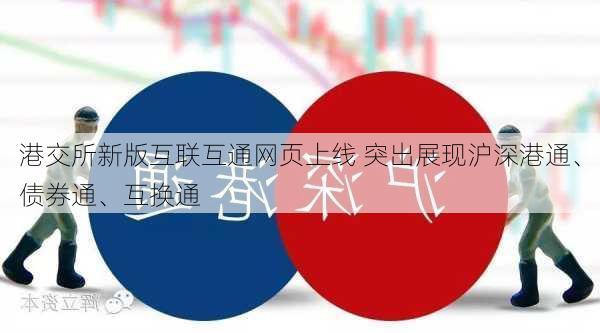 港交所新版互联互通网页上线 突出展现沪深港通、债券通、互换通