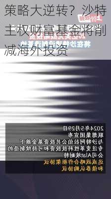 策略大逆转？沙特主权财富基金将削减海外投资