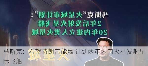 马斯克：希望特朗普能赢 计划两年内向火星发射星际飞船