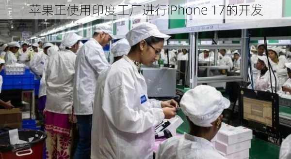 苹果正使用印度工厂进行iPhone 17的开发