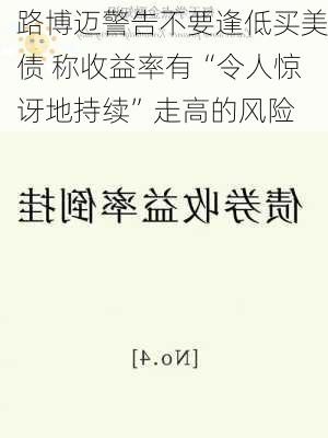 路博迈警告不要逢低买美债 称收益率有“令人惊讶地持续”走高的风险