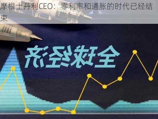 摩根士丹利CEO：零利率和通胀的时代已经结束