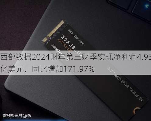 西部数据2024财年第三财季实现净利润4.93亿美元，同比增加171.97%