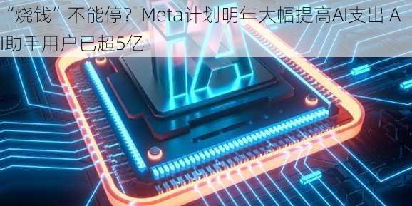 “烧钱”不能停？Meta计划明年大幅提高AI支出 AI助手用户已超5亿