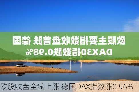 欧股收盘全线上涨 德国DAX指数涨0.96%