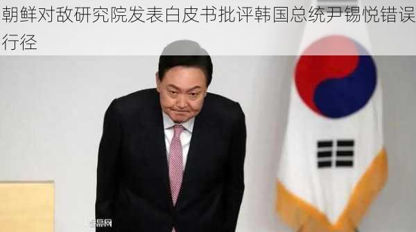 朝鲜对敌研究院发表白皮书批评韩国总统尹锡悦错误行径