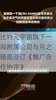 比特元宇宙旗下一间附属公司与月之暗面签订《推广合作协定》