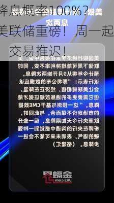 降息概率100%？美联储重磅！周一起，交易推迟！