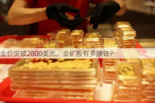 金价突破2800美元，金矿股有多赚钱？