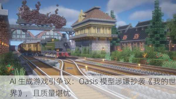 AI 生成游戏引争议：Oasis 模型涉嫌抄袭《我的世界》，且质量堪忧