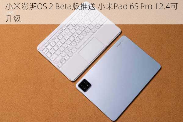 小米澎湃OS 2 Beta版推送 小米Pad 6S Pro 12.4可升级