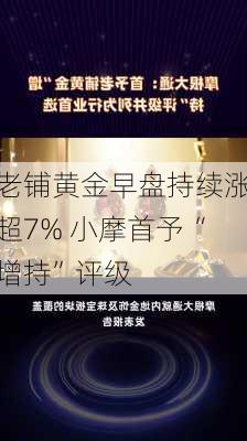 老铺黄金早盘持续涨超7% 小摩首予“增持”评级