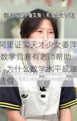 阿里证实天才少女姜萍 数学竞赛有老师帮助：为什么数学水平最难造假