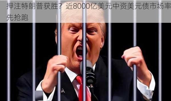 押注特朗普获胜？近8000亿美元中资美元债市场率先抢跑