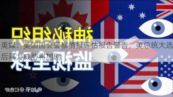 美媒：美国国会警察情报评估报告警告，美总统大选后暴力威胁将加剧