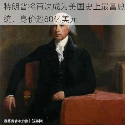 特朗普将再次成为美国史上最富总统，身价超60亿美元