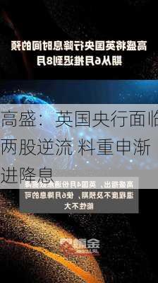 高盛：英国央行面临两股逆流 料重申渐进降息