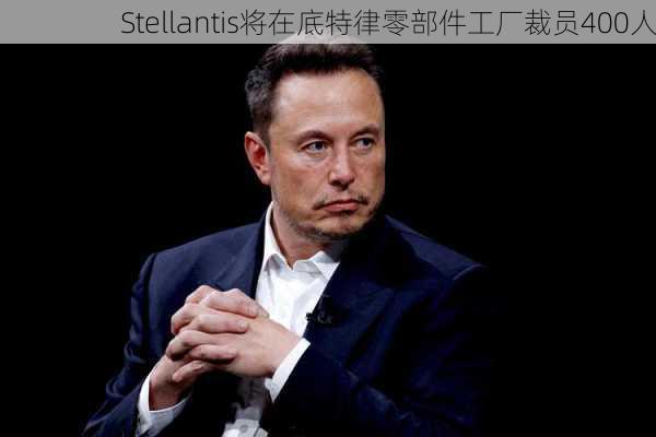 Stellantis将在底特律零部件工厂裁员400人